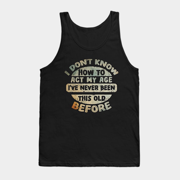 I don't know how to act my age I've never been this age before Tank Top by Asg Design